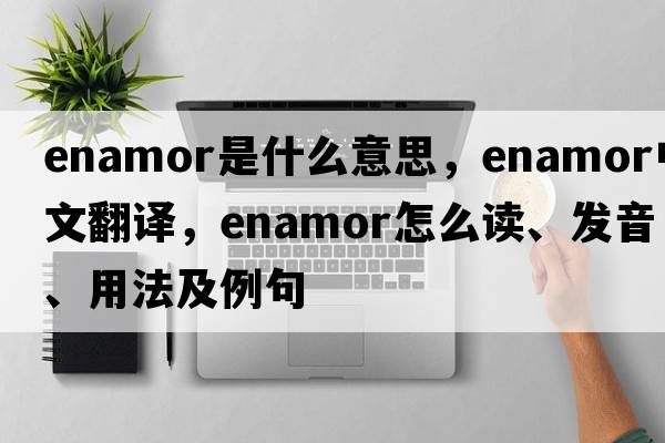 enamor是什么意思，enamor中文翻譯，enamor怎么讀、發(fā)音、用法及例句