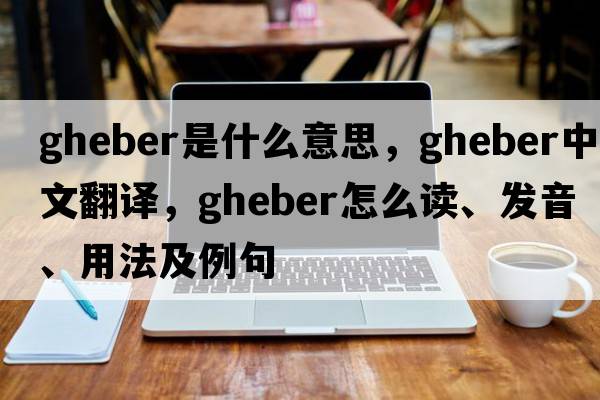 Gheber是什么意思，Gheber中文翻譯，Gheber怎么讀、發(fā)音、用法及例句