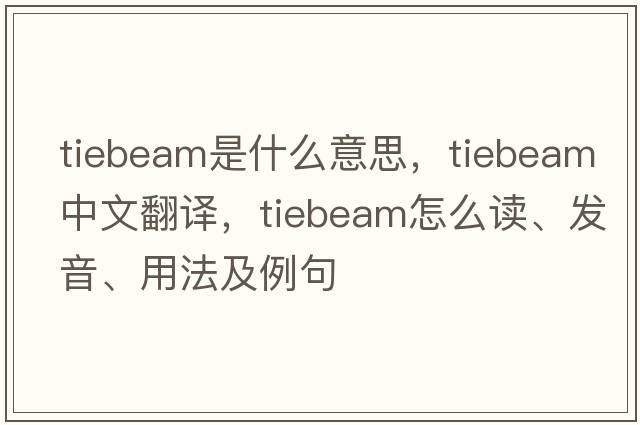 tiebeam是什么意思，tiebeam中文翻譯，tiebeam怎么讀、發(fā)音、用法及例句