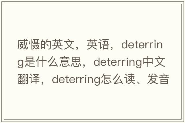 威懾的英文，英語(yǔ)，deterring是什么意思，deterring中文翻譯，deterring怎么讀、發(fā)音、用法及例句