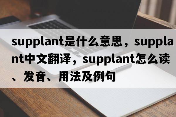 supplant是什么意思，supplant中文翻譯，supplant怎么讀、發(fā)音、用法及例句
