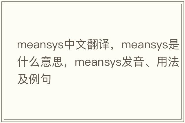 meansys中文翻譯，meansys是什么意思，meansys發(fā)音、用法及例句