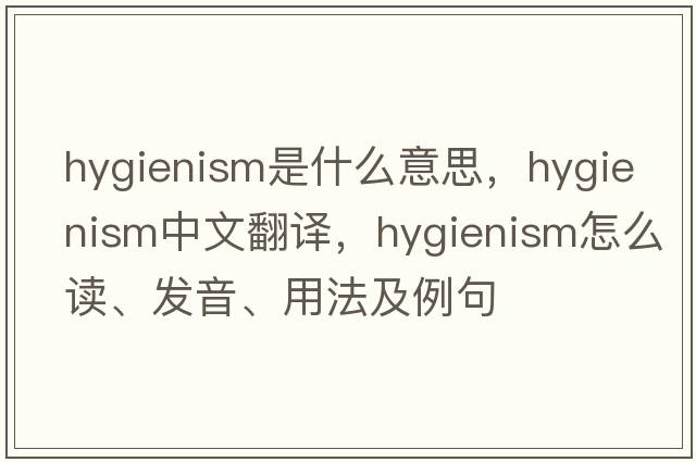 hygienism是什么意思，hygienism中文翻譯，hygienism怎么讀、發(fā)音、用法及例句