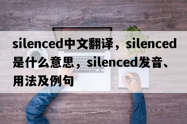 silenced中文翻譯，silenced是什么意思，silenced發(fā)音、用法及例句