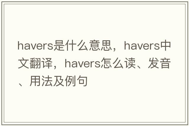 Havers是什么意思，Havers中文翻譯，Havers怎么讀、發(fā)音、用法及例句