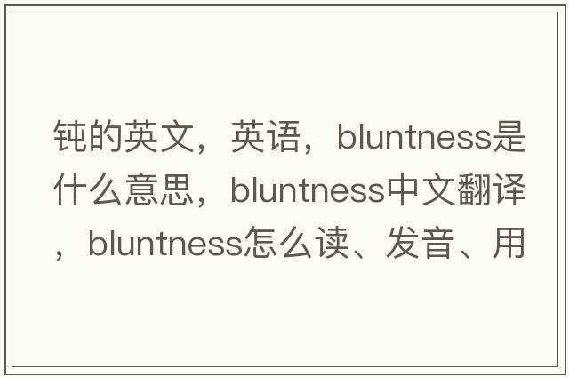 鈍的英文，英語(yǔ)，bluntness是什么意思，bluntness中文翻譯，bluntness怎么讀、發(fā)音、用法及例句
