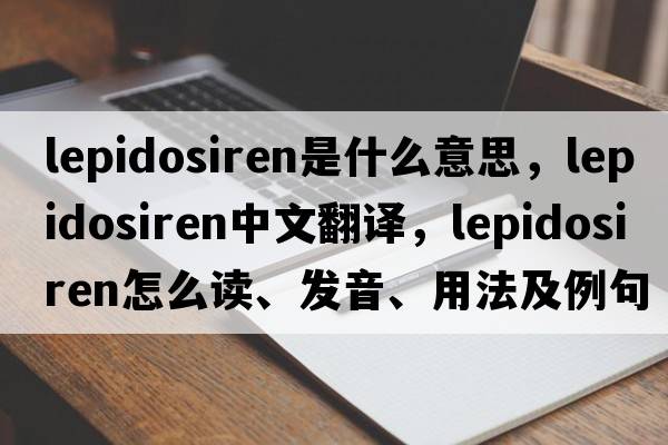 lepidosiren是什么意思，lepidosiren中文翻譯，lepidosiren怎么讀、發(fā)音、用法及例句