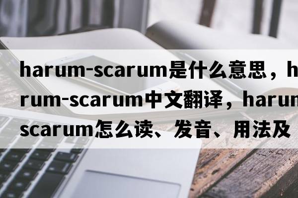 harum-scarum是什么意思，harum-scarum中文翻譯，harum-scarum怎么讀、發(fā)音、用法及例句