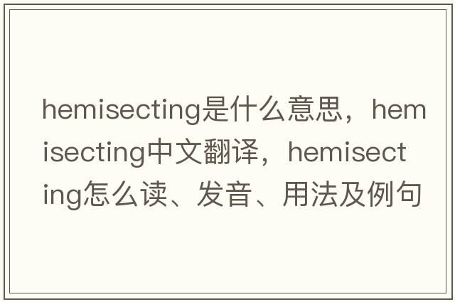 hemisecting是什么意思，hemisecting中文翻譯，hemisecting怎么讀、發(fā)音、用法及例句