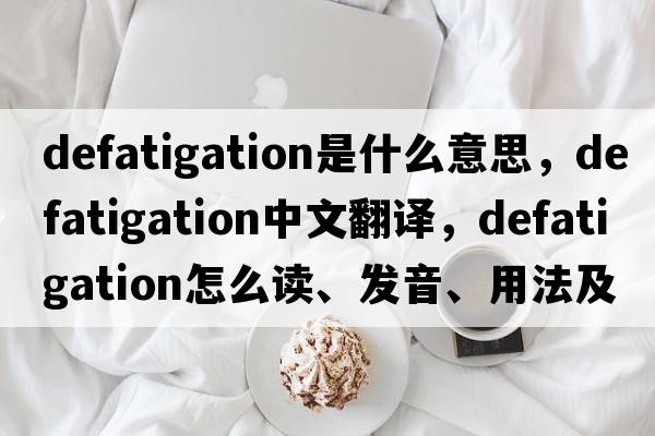 defatigation是什么意思，defatigation中文翻譯，defatigation怎么讀、發(fā)音、用法及例句