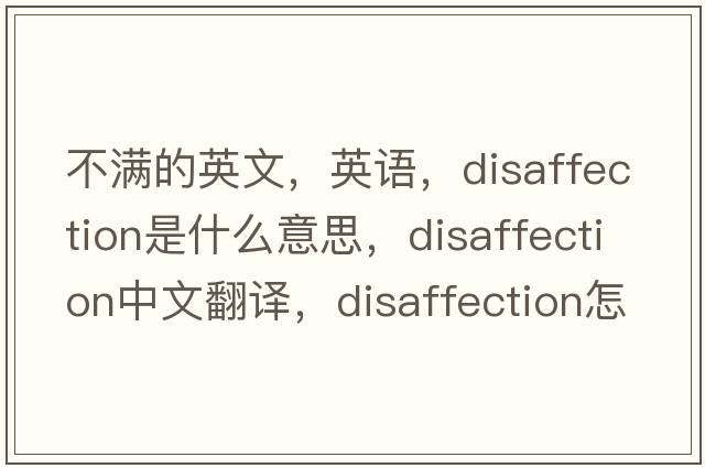 不滿(mǎn)的英文，英語(yǔ)，disaffection是什么意思，disaffection中文翻譯，disaffection怎么讀、發(fā)音、用法及例句