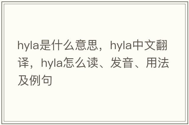 hyla是什么意思，hyla中文翻譯，hyla怎么讀、發(fā)音、用法及例句