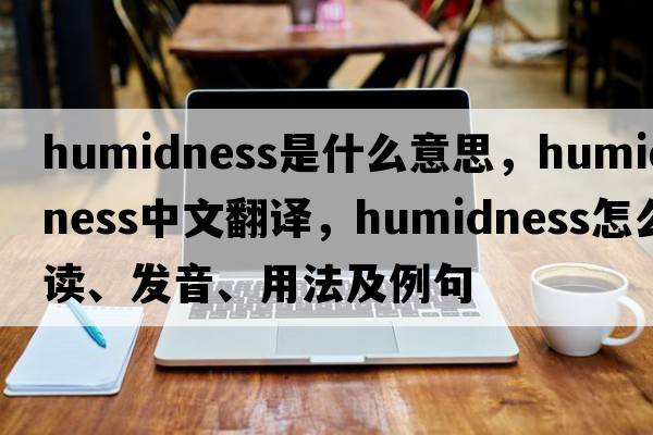 humidness是什么意思，humidness中文翻譯，humidness怎么讀、發(fā)音、用法及例句