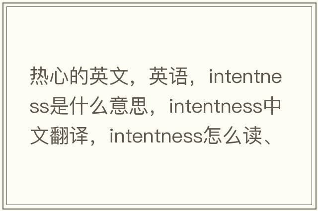 熱心的英文，英語(yǔ)，intentness是什么意思，intentness中文翻譯，intentness怎么讀、發(fā)音、用法及例句