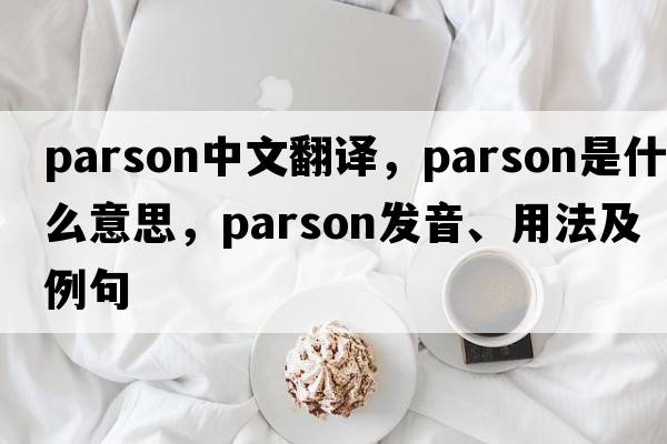 parson中文翻譯，parson是什么意思，parson發(fā)音、用法及例句