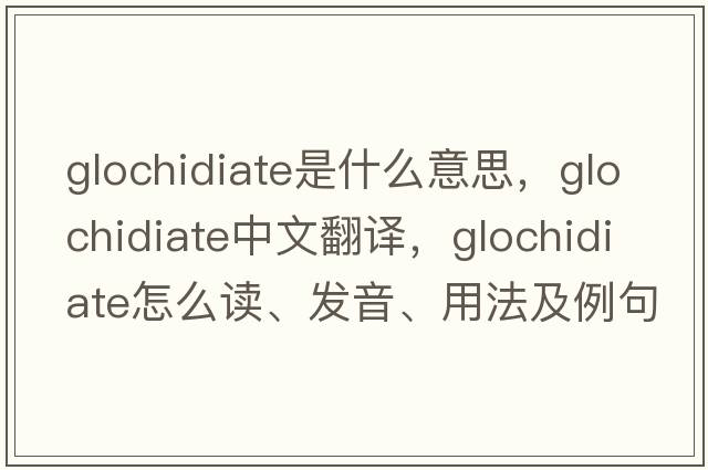 glochidiate是什么意思，glochidiate中文翻譯，glochidiate怎么讀、發(fā)音、用法及例句
