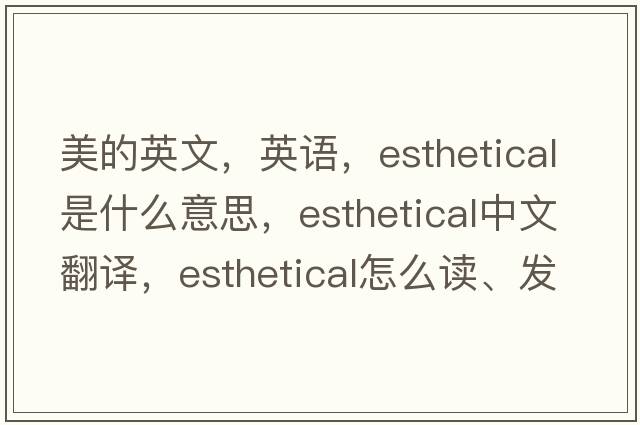 美的英文，英語(yǔ)，esthetical是什么意思，esthetical中文翻譯，esthetical怎么讀、發(fā)音、用法及例句