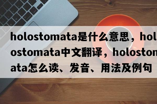 Holostomata是什么意思，Holostomata中文翻譯，Holostomata怎么讀、發(fā)音、用法及例句