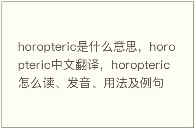 horopteric是什么意思，horopteric中文翻譯，horopteric怎么讀、發(fā)音、用法及例句