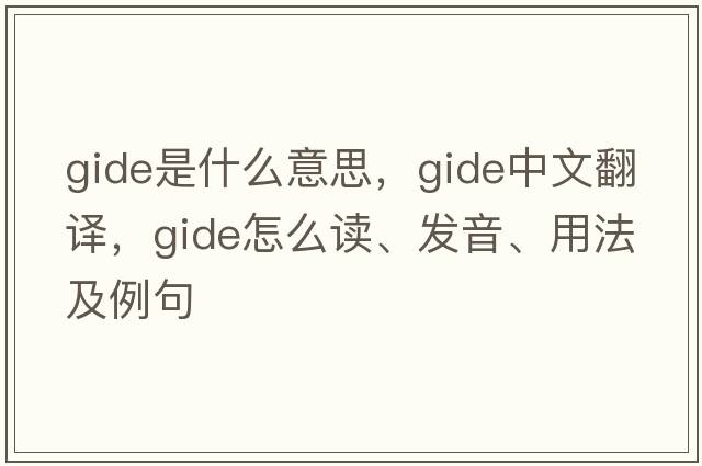 Gide是什么意思，Gide中文翻譯，Gide怎么讀、發(fā)音、用法及例句