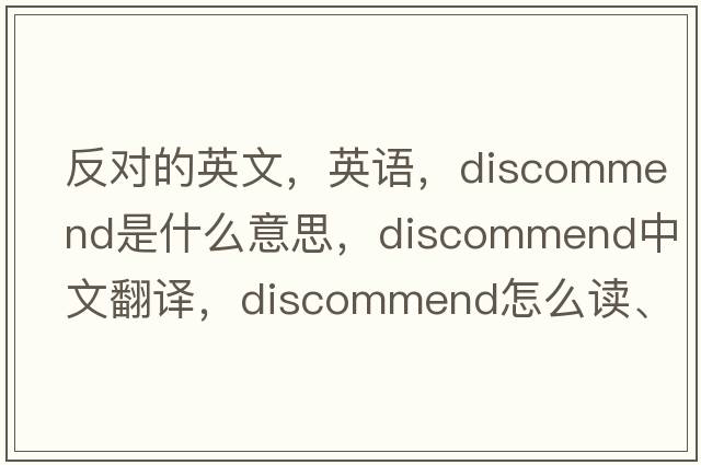 反對的英文，英語(yǔ)，discommend是什么意思，discommend中文翻譯，discommend怎么讀、發(fā)音、用法及例句