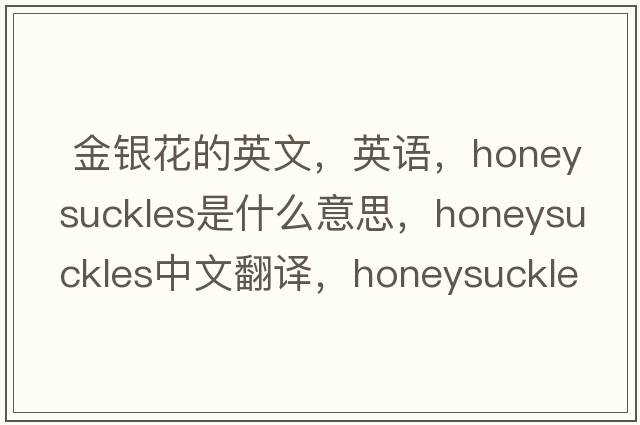 金銀花的英文，英語(yǔ)，honeysuckles是什么意思，honeysuckles中文翻譯，honeysuckles怎么讀、發(fā)音、用法及例句