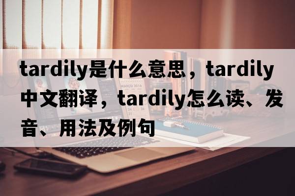 tardily是什么意思，tardily中文翻譯，tardily怎么讀、發(fā)音、用法及例句