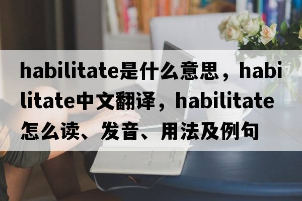 habilitate是什么意思，habilitate中文翻譯，habilitate怎么讀、發(fā)音、用法及例句
