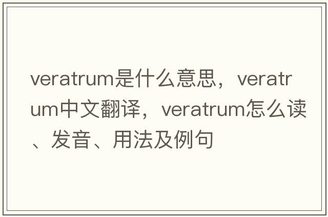 veratrum是什么意思，veratrum中文翻譯，veratrum怎么讀、發(fā)音、用法及例句