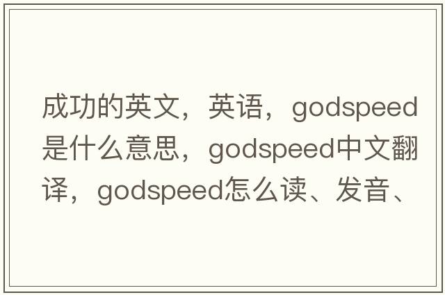 成功的英文，英語(yǔ)，godspeed是什么意思，godspeed中文翻譯，godspeed怎么讀、發(fā)音、用法及例句