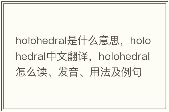 holohedral是什么意思，holohedral中文翻譯，holohedral怎么讀、發(fā)音、用法及例句