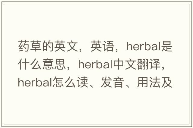 藥草的英文，英語(yǔ)，herbal是什么意思，herbal中文翻譯，herbal怎么讀、發(fā)音、用法及例句