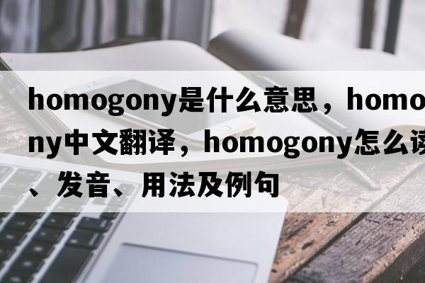 homogony是什么意思，homogony中文翻譯，homogony怎么讀、發(fā)音、用法及例句