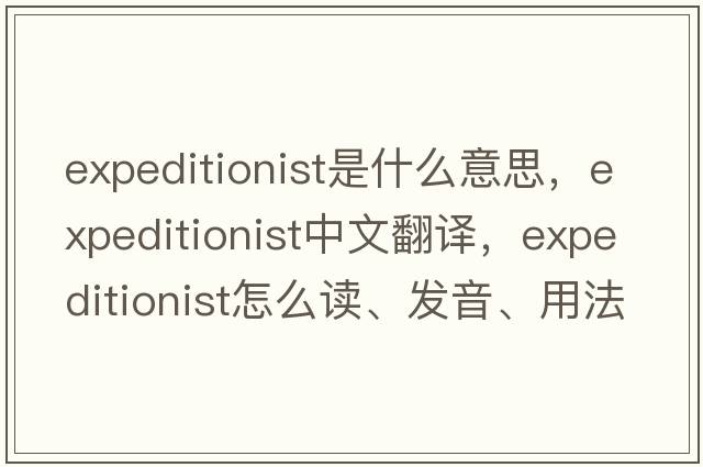 expeditionist是什么意思，expeditionist中文翻譯，expeditionist怎么讀、發(fā)音、用法及例句