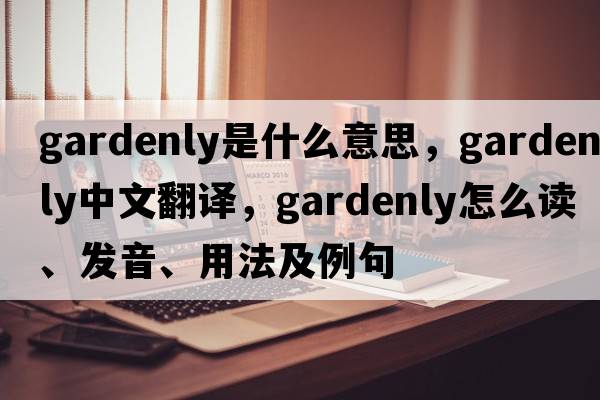 gardenly是什么意思，gardenly中文翻譯，gardenly怎么讀、發(fā)音、用法及例句