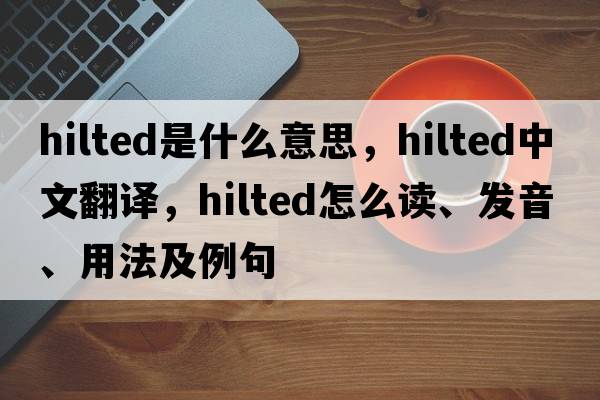 hilted是什么意思，hilted中文翻譯，hilted怎么讀、發(fā)音、用法及例句