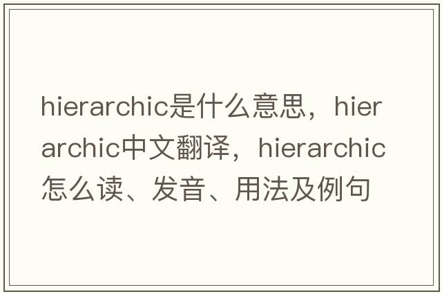 hierarchic是什么意思，hierarchic中文翻譯，hierarchic怎么讀、發(fā)音、用法及例句