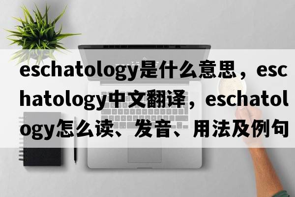 eschatology是什么意思，eschatology中文翻譯，eschatology怎么讀、發(fā)音、用法及例句