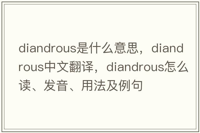 diandrous是什么意思，diandrous中文翻譯，diandrous怎么讀、發(fā)音、用法及例句