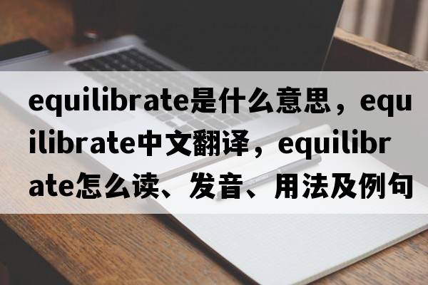 equilibrate是什么意思，equilibrate中文翻譯，equilibrate怎么讀、發(fā)音、用法及例句