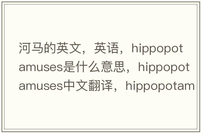河馬的英文，英語(yǔ)，hippopotamuses是什么意思，hippopotamuses中文翻譯，hippopotamuses怎么讀、發(fā)音、用法及例句