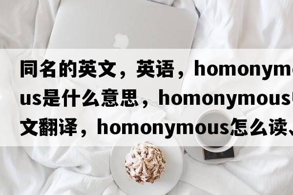 同名的英文，英語(yǔ)，homonymous是什么意思，homonymous中文翻譯，homonymous怎么讀、發(fā)音、用法及例句