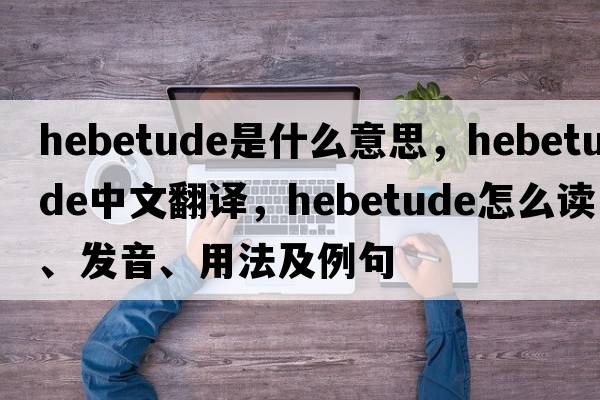 hebetude是什么意思，hebetude中文翻譯，hebetude怎么讀、發(fā)音、用法及例句