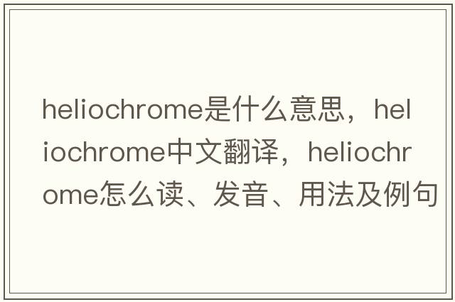 heliochrome是什么意思，heliochrome中文翻譯，heliochrome怎么讀、發(fā)音、用法及例句