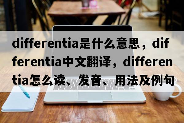 differentia是什么意思，differentia中文翻譯，differentia怎么讀、發(fā)音、用法及例句