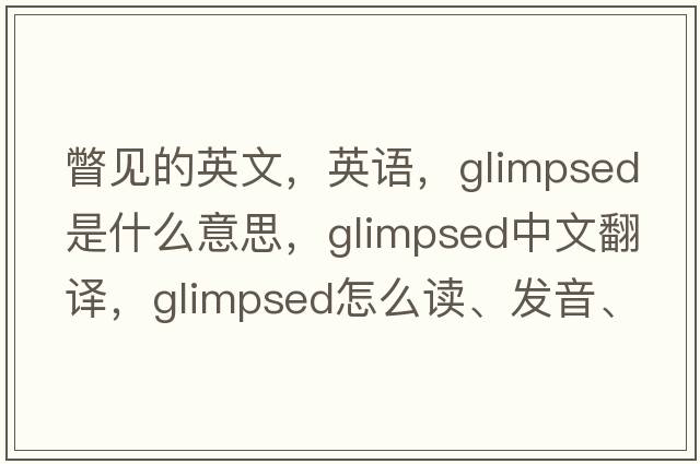 瞥見(jiàn)的英文，英語(yǔ)，glimpsed是什么意思，glimpsed中文翻譯，glimpsed怎么讀、發(fā)音、用法及例句