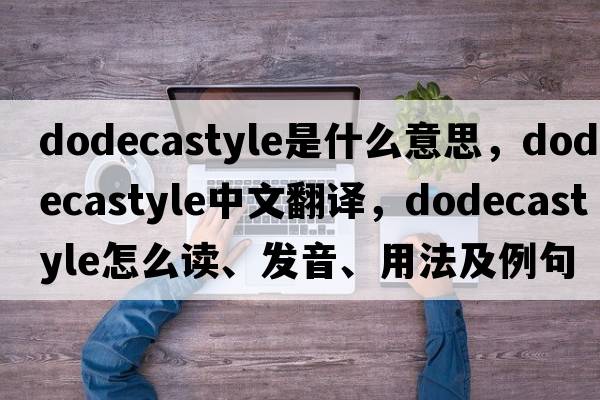 dodecastyle是什么意思，dodecastyle中文翻譯，dodecastyle怎么讀、發(fā)音、用法及例句