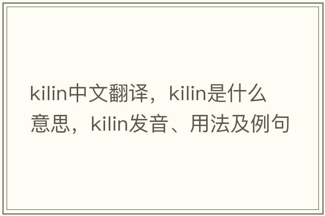 kilin中文翻譯，kilin是什么意思，kilin發(fā)音、用法及例句