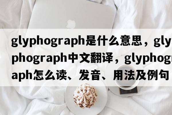 glyphograph是什么意思，glyphograph中文翻譯，glyphograph怎么讀、發(fā)音、用法及例句