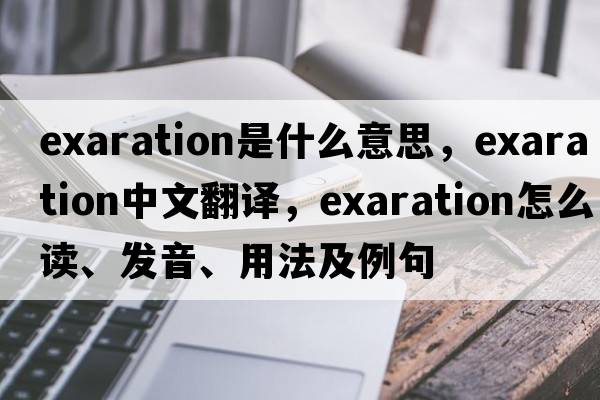 exaration是什么意思，exaration中文翻譯，exaration怎么讀、發(fā)音、用法及例句